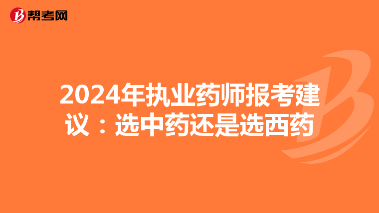 2024年执业药师报考建议:选中药还是选西药