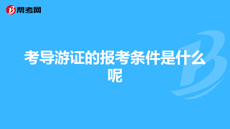 考导游证的报考条件是什么呢