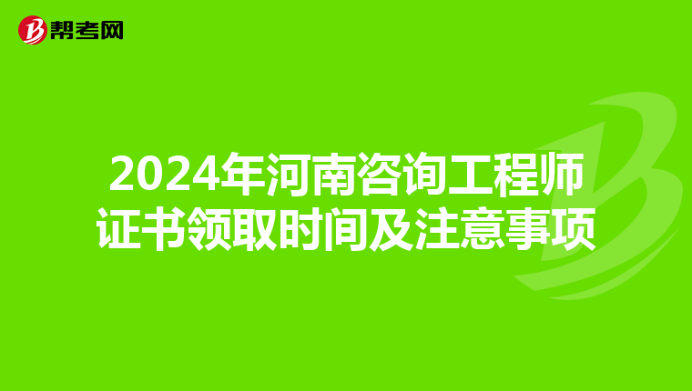2024年河南咨询工程师证书领取时间及注意事项