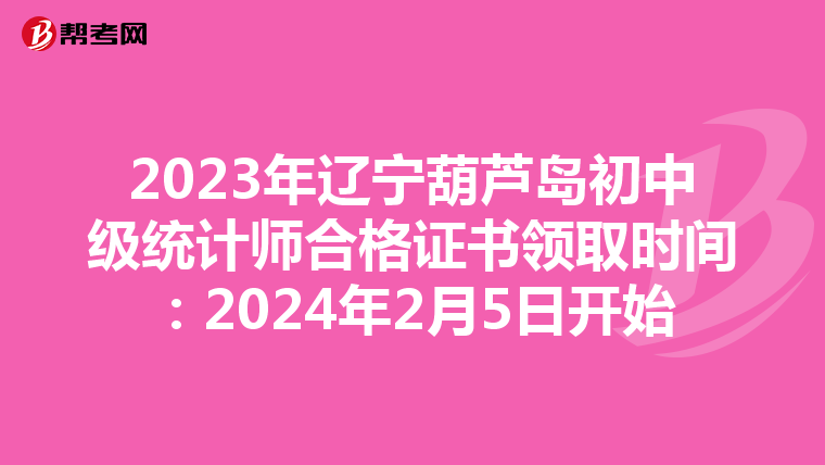 2023年遼寧葫蘆島初中級統計師合格證書領取時間：2024年2月5日開始