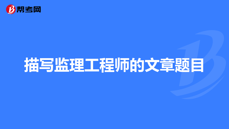 描写监理工程师的文章题目