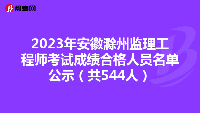 2023年安徽滁州监理工程师考试成绩合格人员名单公示（共544人）