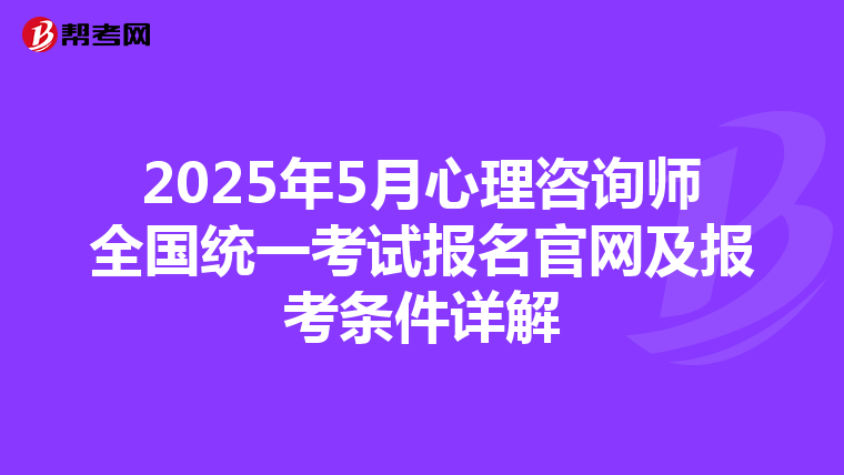 2025年5月心理咨询师全国统一考试报名官网及报考条件详解