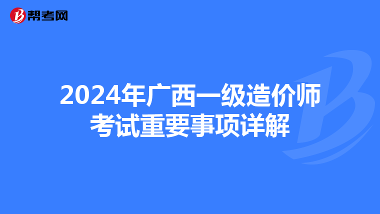 2024年广西一级造价师考试重要事项详解