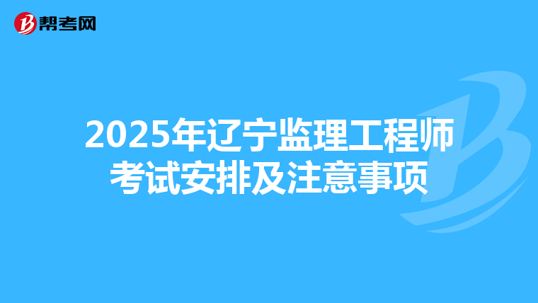 2025年辽宁监理工程师考试安排及注意事项