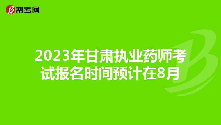 2023年甘肃执业药师考试报名时间预计在8月