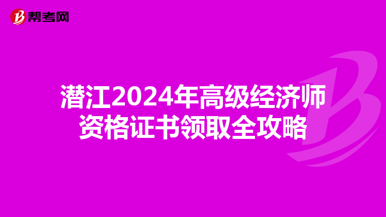 潜江2024年高级经济师资格证书领取全攻略