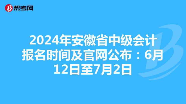 2024年安徽省中級(jí)會(huì)計(jì)報(bào)名時(shí)間及官網(wǎng)公布:6月12日至7月2日