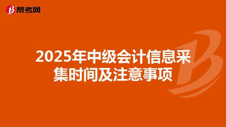 2025年中级会计信息采集时间及注意事项