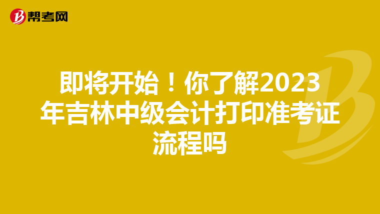 即將開始!你了解2023年吉林中級會計打印準考證流程嗎