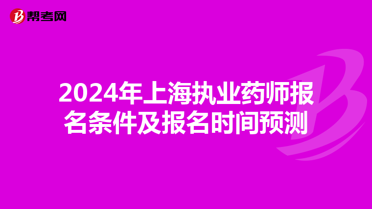 2024年上海执业药师报名条件及报名时间预测