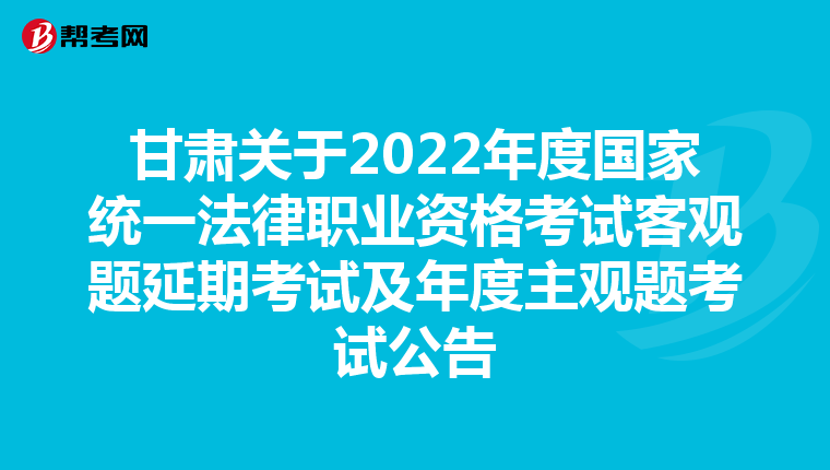 甘肃关于2022年度国家统一法律职业资格考试客观题延期考试及年度主观题考试公告