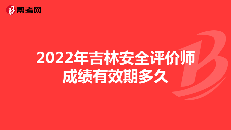 2022年吉林安全评价师成绩有效期多久