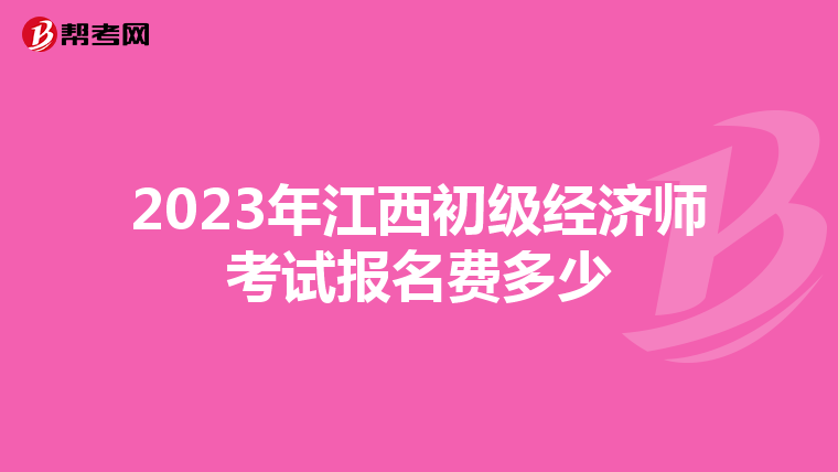 2023年江西初級經濟師考試報名費多少