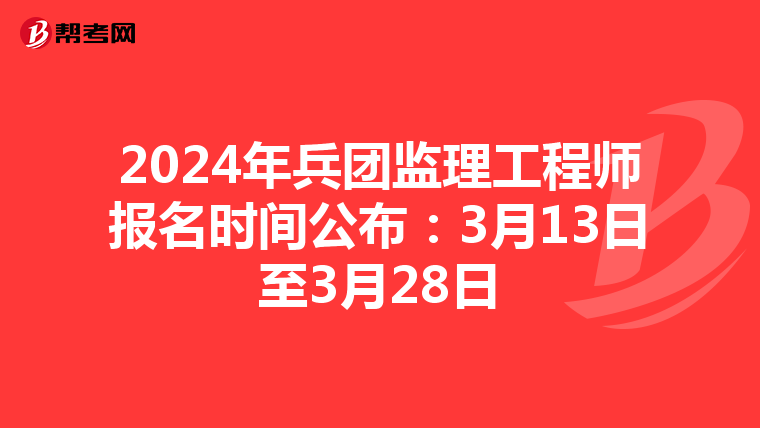 2024年兵团监理工程师报名时间公布：3月13日至3月28日
