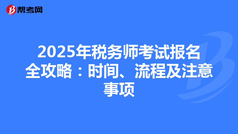 2025年税务师考试报名全攻略：时间、流程及注意事项