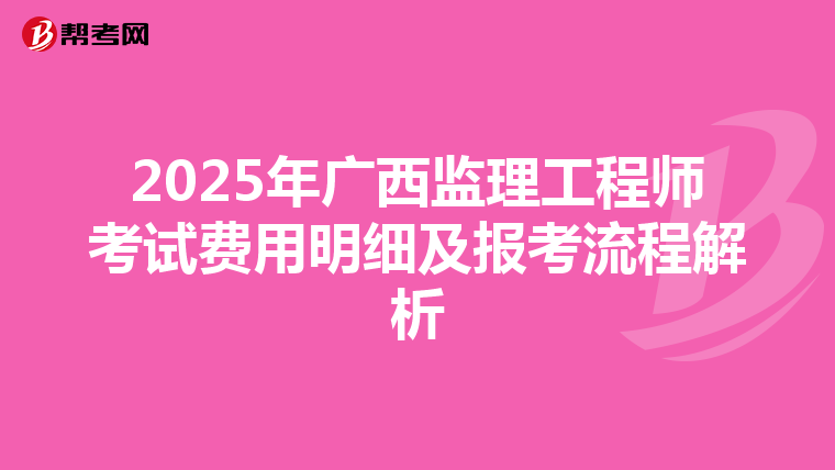 2025年广西监理工程师考试费用明细及报考流程解析