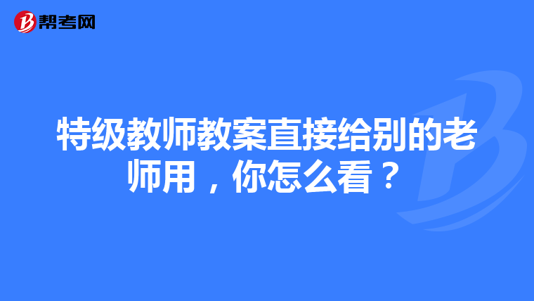 特级教师教案直接给别的老师用，你怎么看？