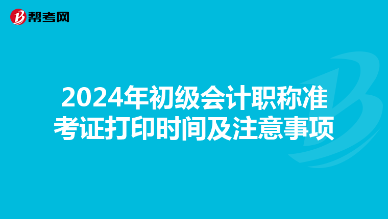 2024年初级会计职称准考证打印时间及注意事项