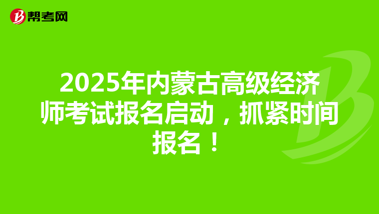 2025年內(nèi)蒙古高級(jí)經(jīng)濟(jì)師考試報(bào)名啟動(dòng)，抓緊時(shí)間報(bào)名！