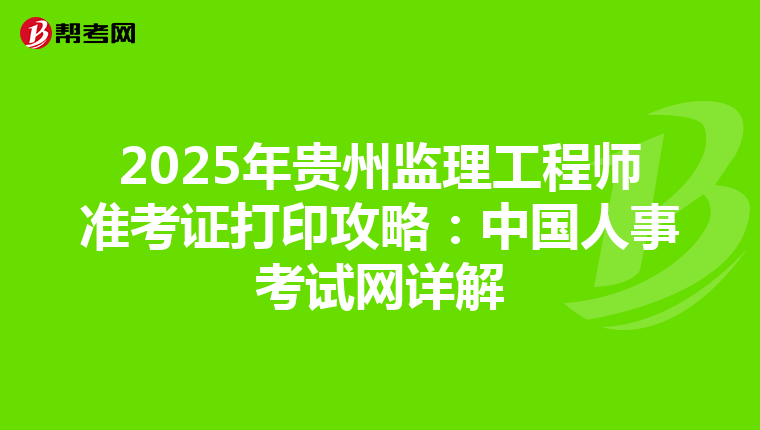 2025年贵州监理工程师准考证打印攻略：中国人事考试网详解