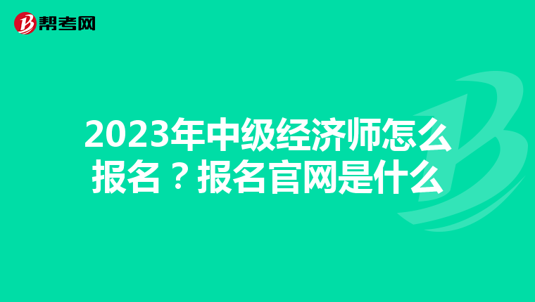2023年中級(jí)經(jīng)濟(jì)師怎么報(bào)名?報(bào)名官網(wǎng)是什么
