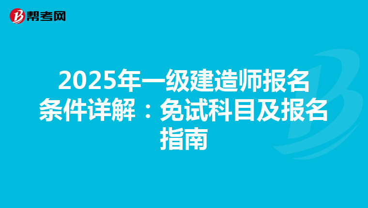 2025年一级建造师报名条件详解：免试科目及报名指南