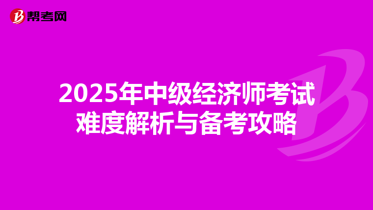2025年中级经济师考试难度解析与备考攻略