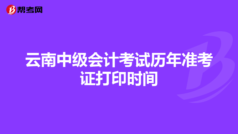 云南中級會計考試歷年準(zhǔn)考證打印時間