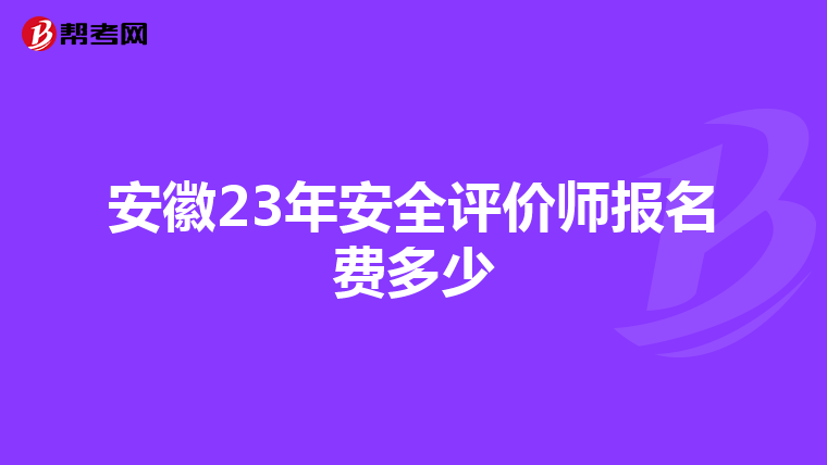 安徽23年安全评价师报名费多少