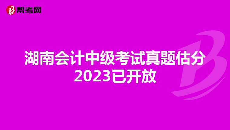 湖南會(huì)計(jì)中級(jí)考試真題估分2023已開(kāi)放
