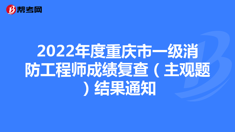 2022年度重庆市一级消防工程师成绩复查（主观题）结果通知