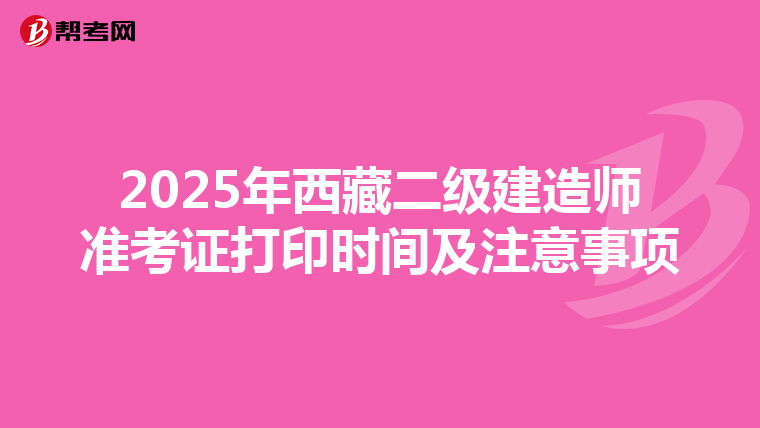 2025年西藏二级建造师准考证打印时间及注意事项