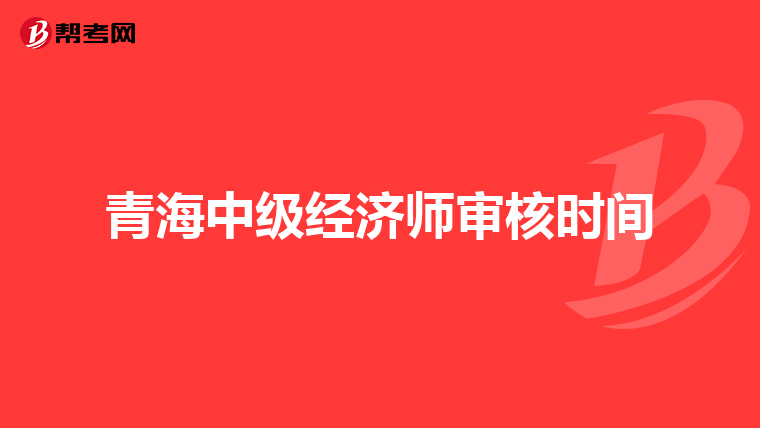 青海中級經濟師審核時間