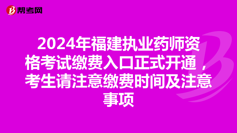 2024年福建执业药师资格考试缴费入口正式开通，考生请注意缴费时间及注意事项