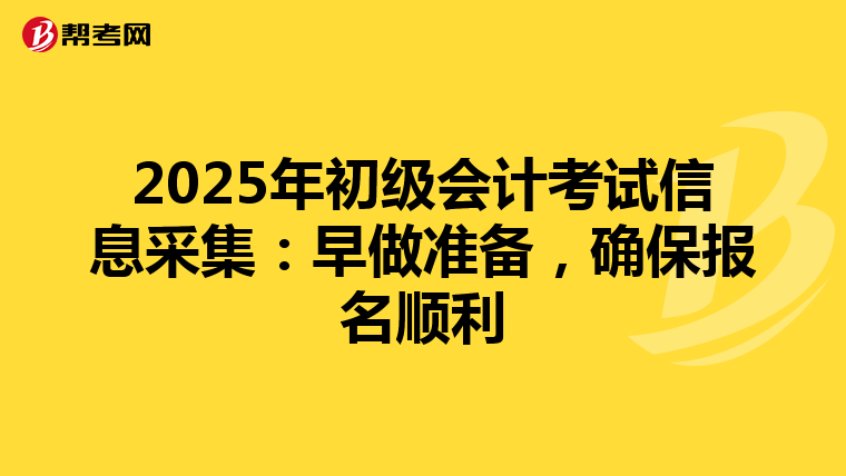2025年初级会计考试信息采集：早做准备，确保报名顺利