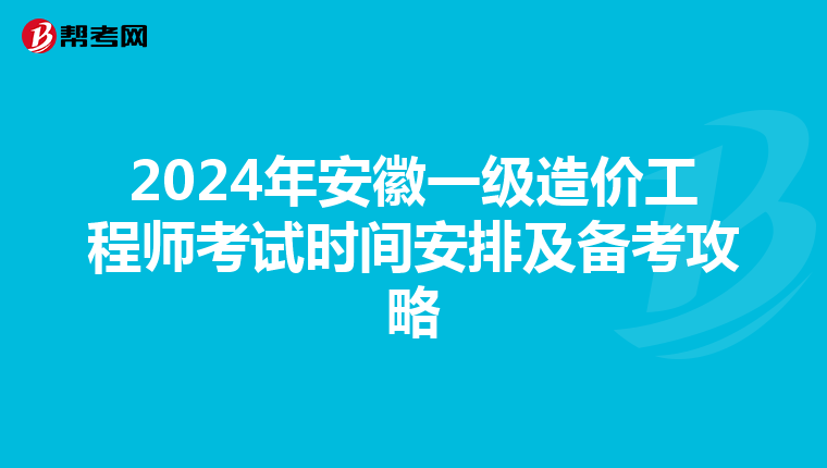 2024年安徽一级造价工程师考试时间安排及备考攻略
