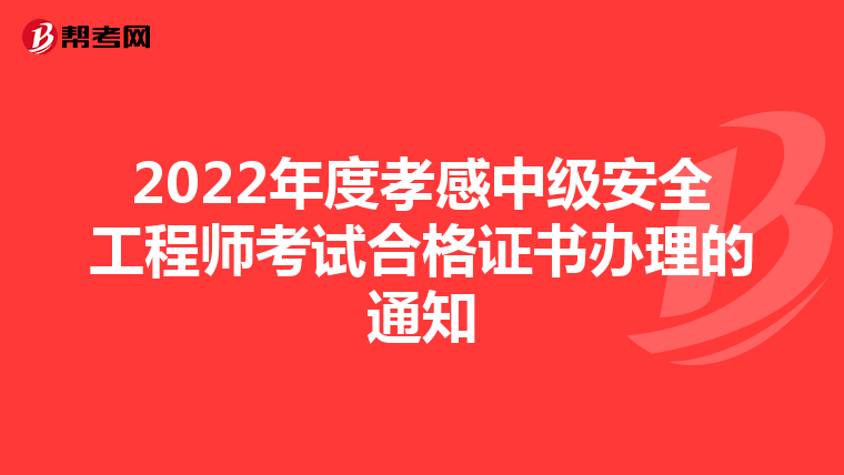 2022年度孝感中级安全工程师考试合格证书办理的通知