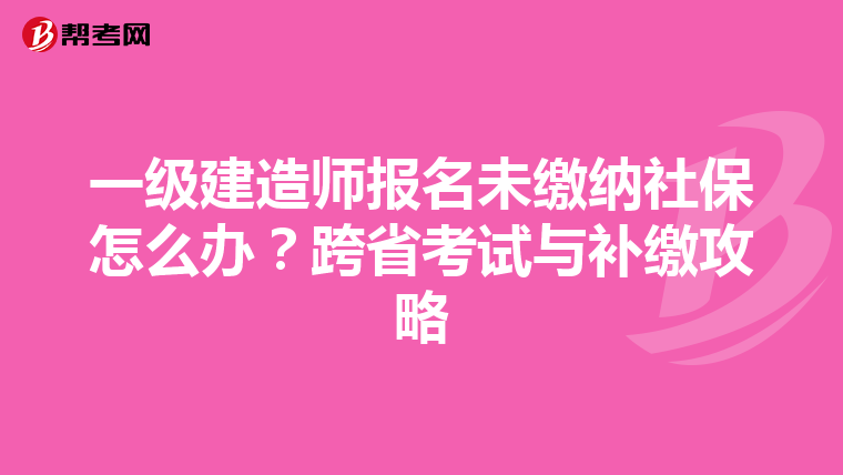 一级建造师报名未缴纳社保怎么办？跨省考试与补缴攻略