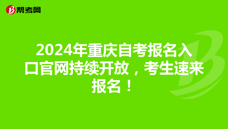 2024年重庆自考报名入口官网持续开放，考生速来报名！