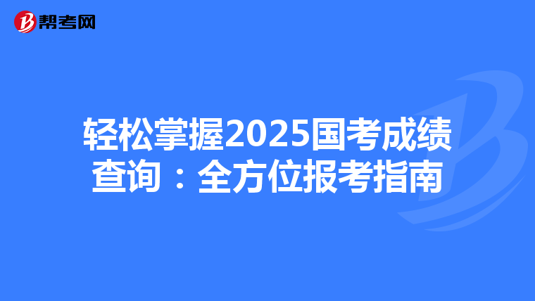 轻松掌握2025国考成绩查询：全方位报考指南