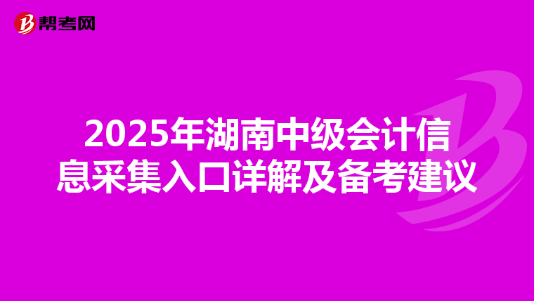 2025年湖南中级会计信息采集入口详解及备考建议
