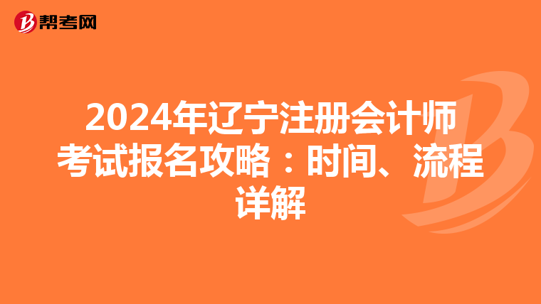 2024年遼寧注冊會計師考試報名攻略：時間、流程詳解
