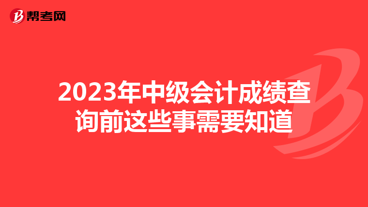 2023年中级会计成绩查询前这些事需要知道