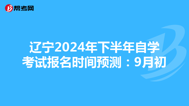 辽宁2024年下半年自学考试报名时间预测：9月初