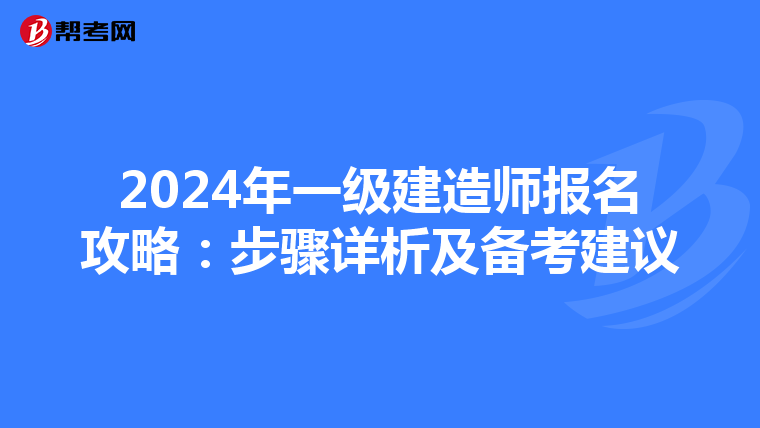 2024年一级建造师报名攻略：步骤详析及备考建议