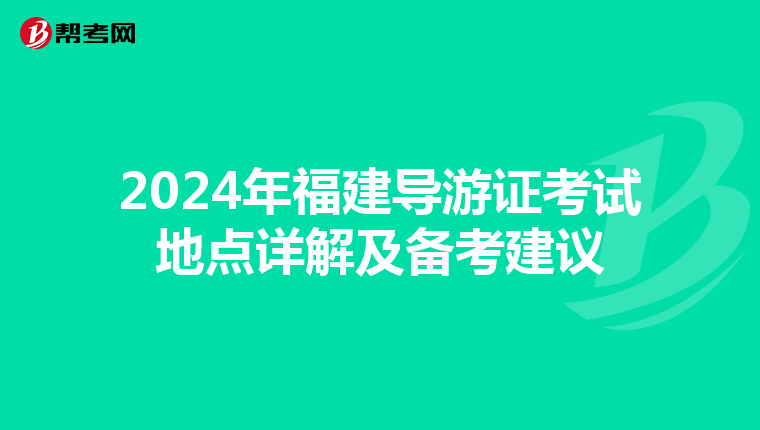 2024年福建導游證考試地點詳解及備考建議