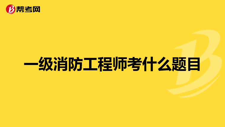 一级消防工程师考什么题目