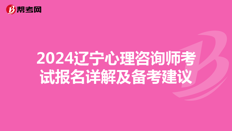 2024辽宁心理咨询师考试报名详解及备考建议