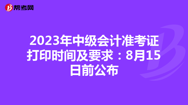 2023年中级会计准考证打印时间及要求：8月15日前公布